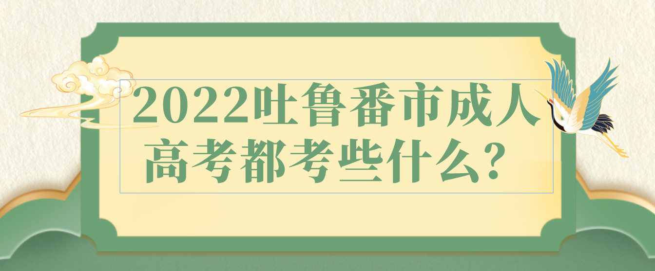 2022吐鲁番市成人高考都考些什么？