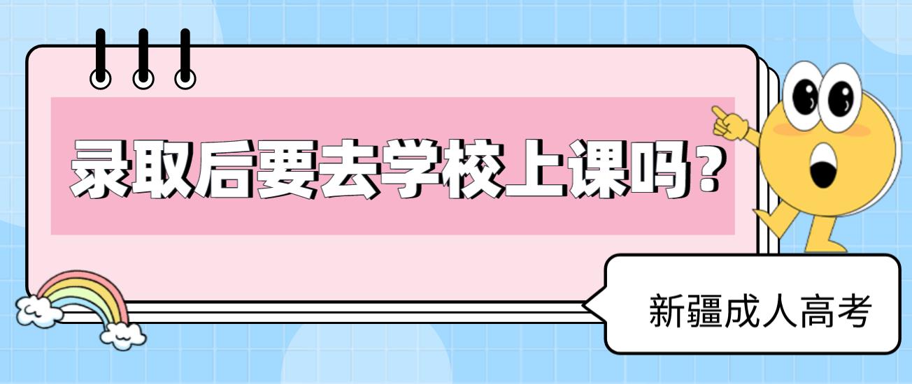 新疆成人高考录取后要去学校上课吗？