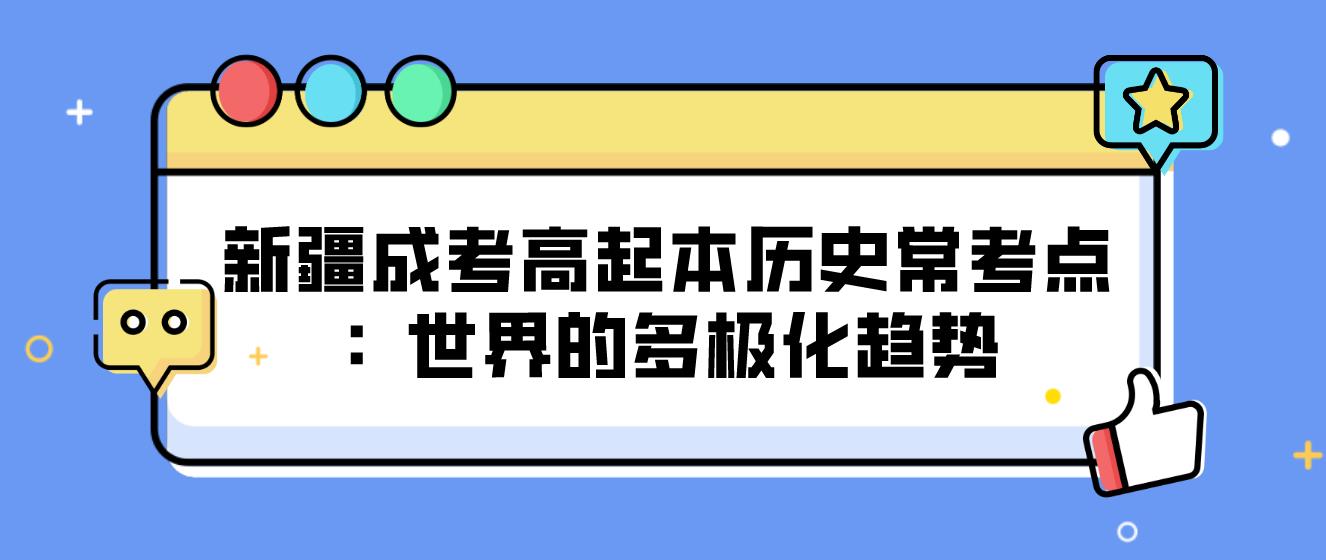 新疆成考高起本历史常考点：世界的多极化趋势