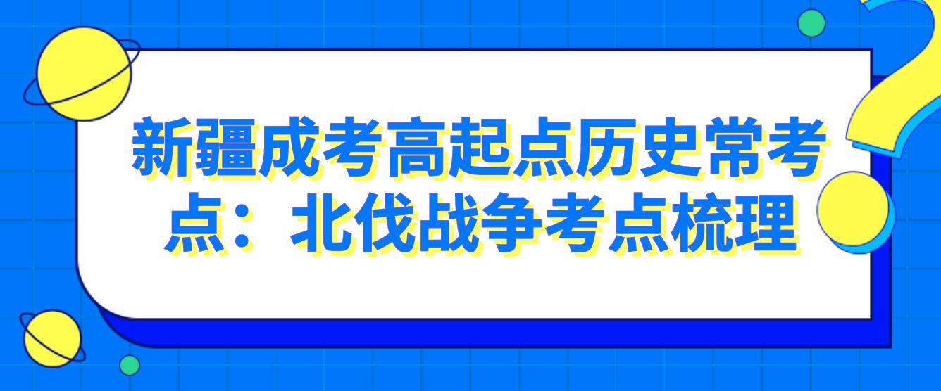 新疆成考高起点历史常考点：北伐战争考点梳理