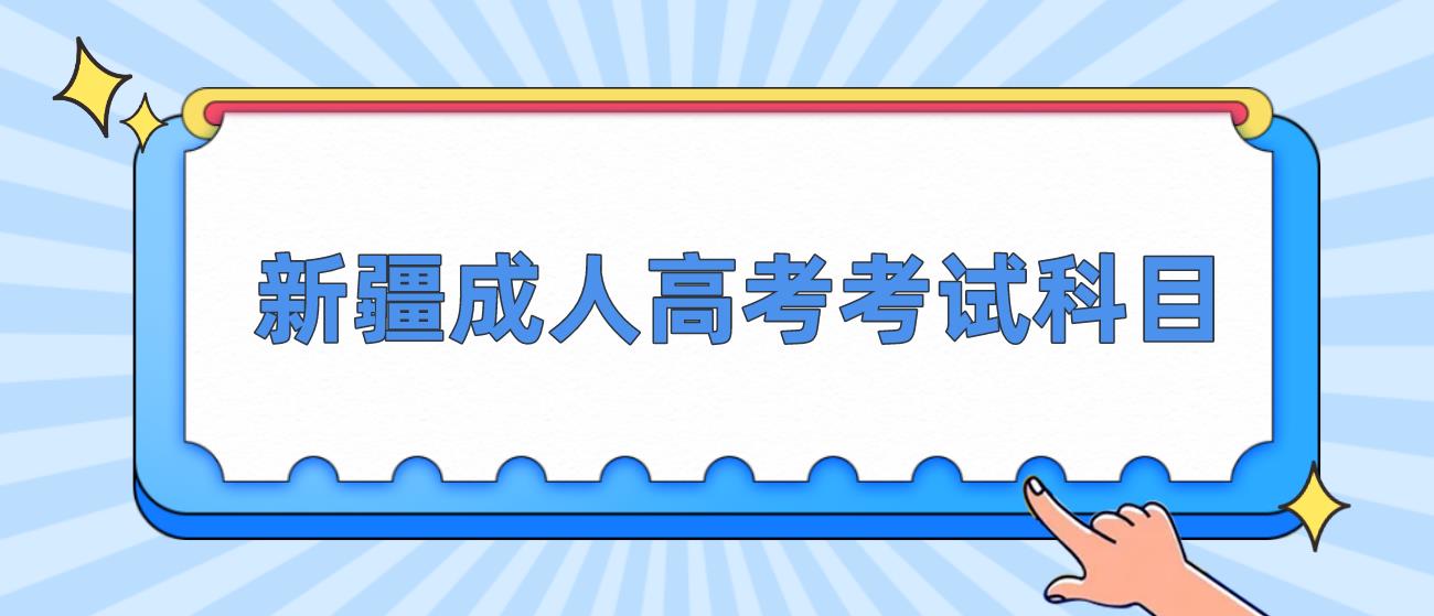 2023年新疆成人高考考试科目有哪些？