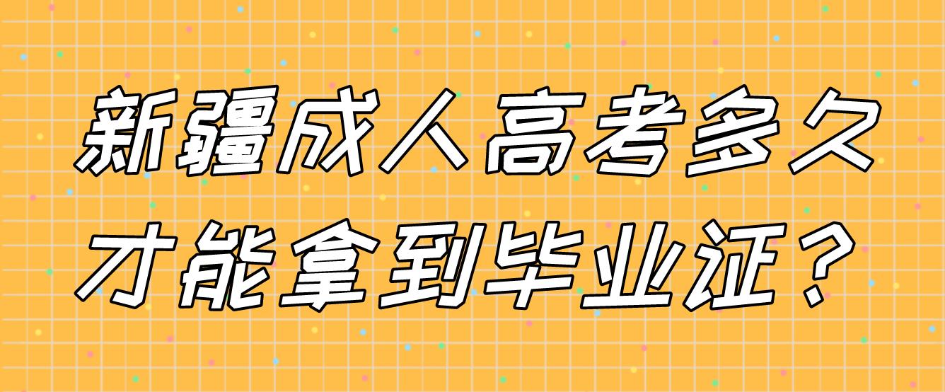 新疆成人高考多久才能拿到毕业证？