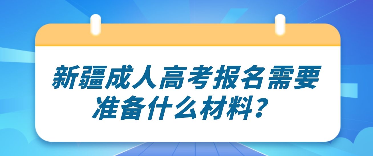 新疆成人高考报名需要准备什么材料？