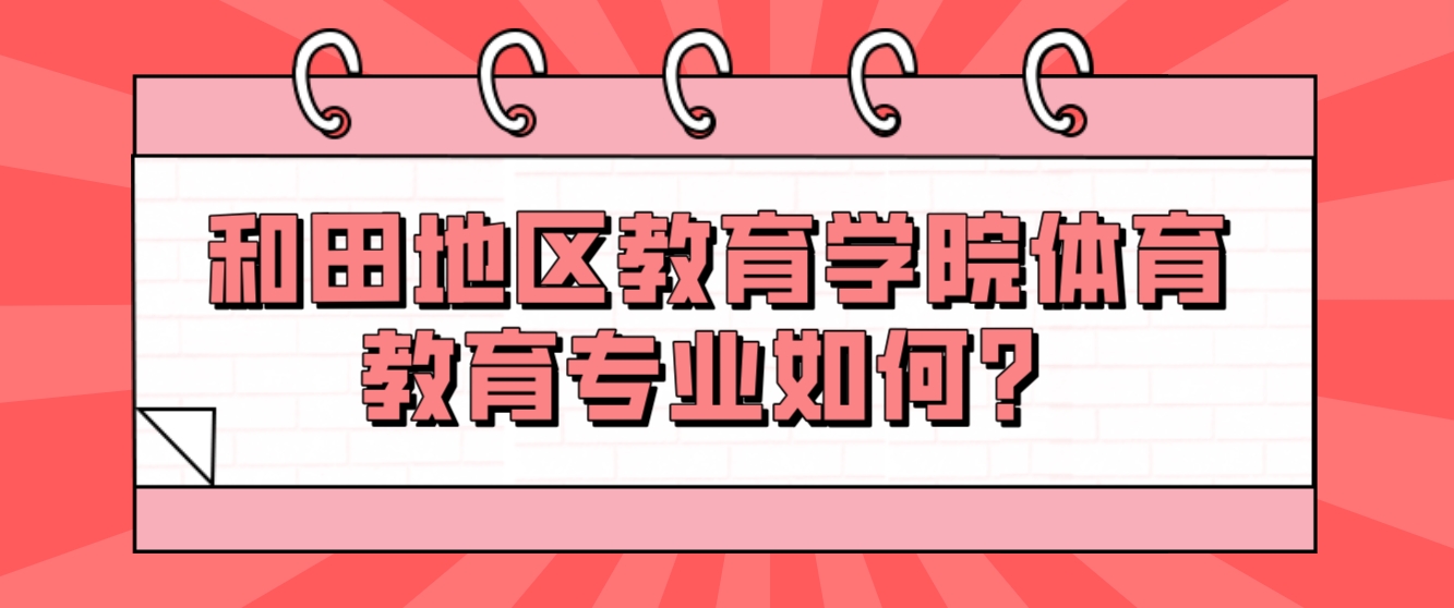 新疆成人高考和田地区教育学院体育教育专业如何？