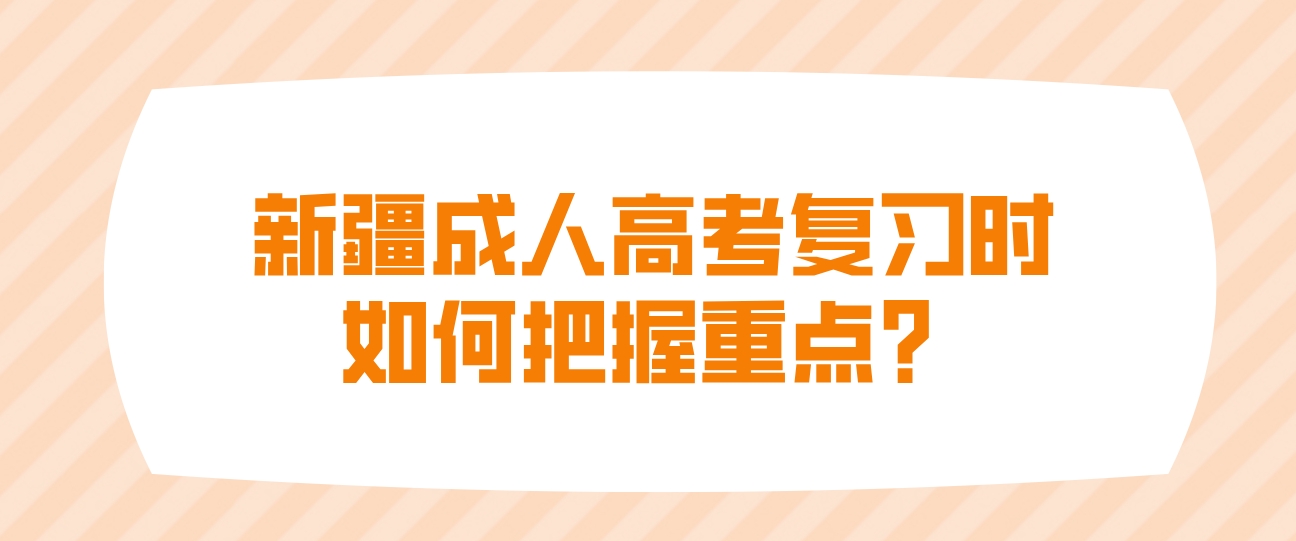 新疆成人高考复习时如何把握重点？