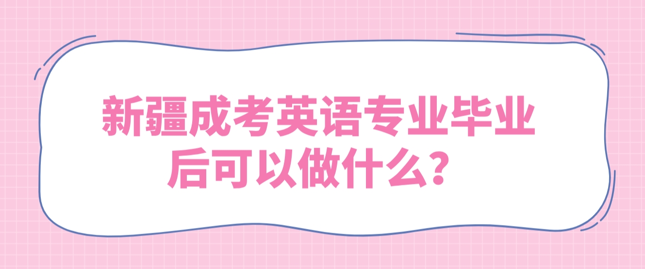 新疆成考英语专业毕业后可以做什么？