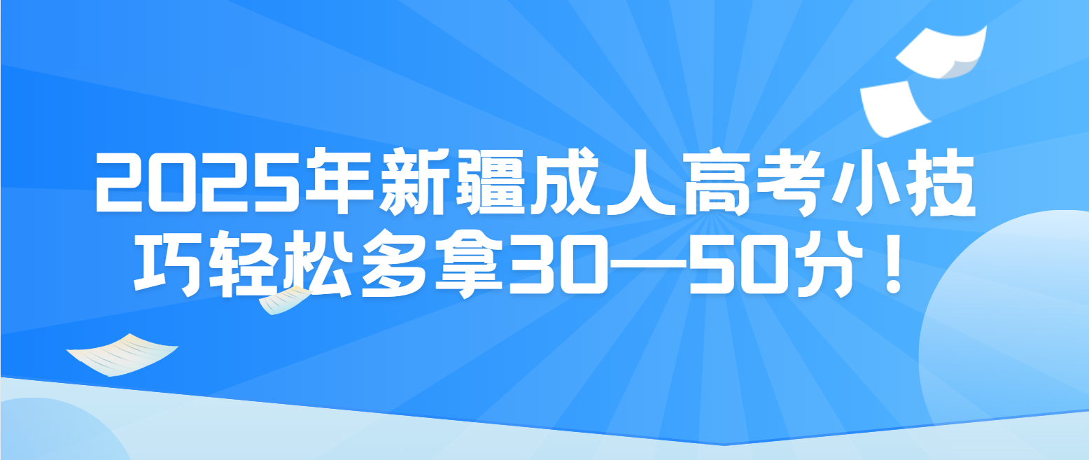 2025年新疆成人高考小技巧轻松多拿30—50分！