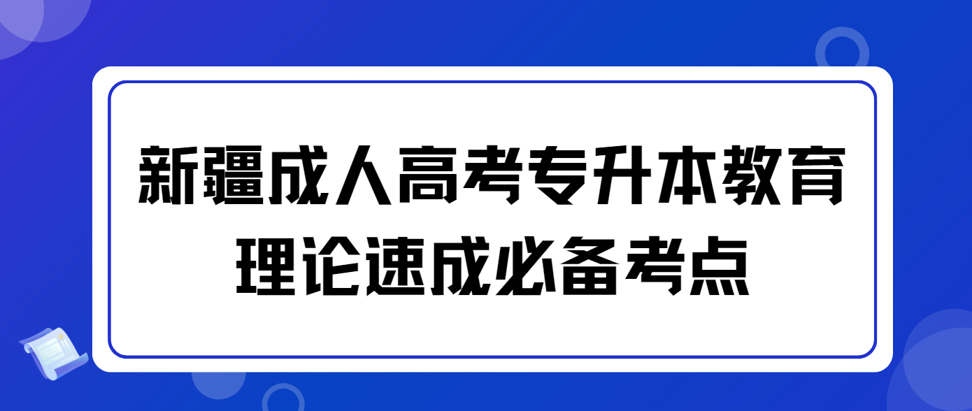 2025年新疆成人高考专升本《教育理论》速成必备考点