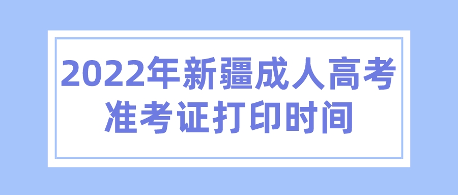 2022年新疆成人高考准考证打印时间