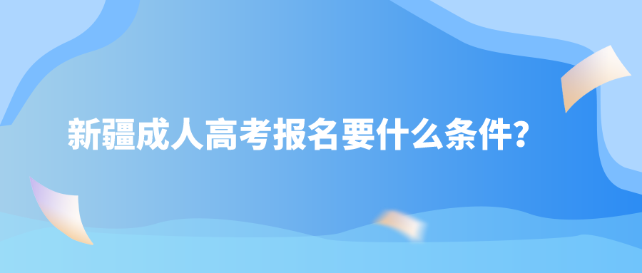 新疆成人高考报名要什么条件？