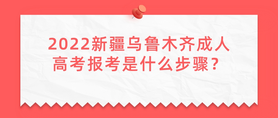 2022新疆乌鲁木齐成人高考报考是什么步骤？