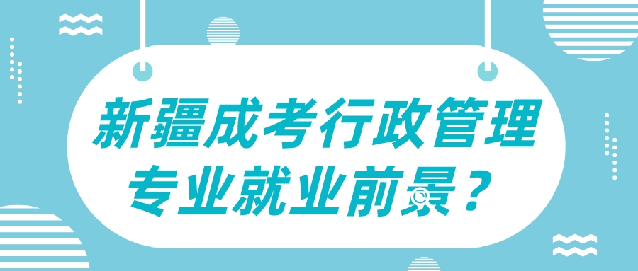 新疆成考行政管理专业就业前景？