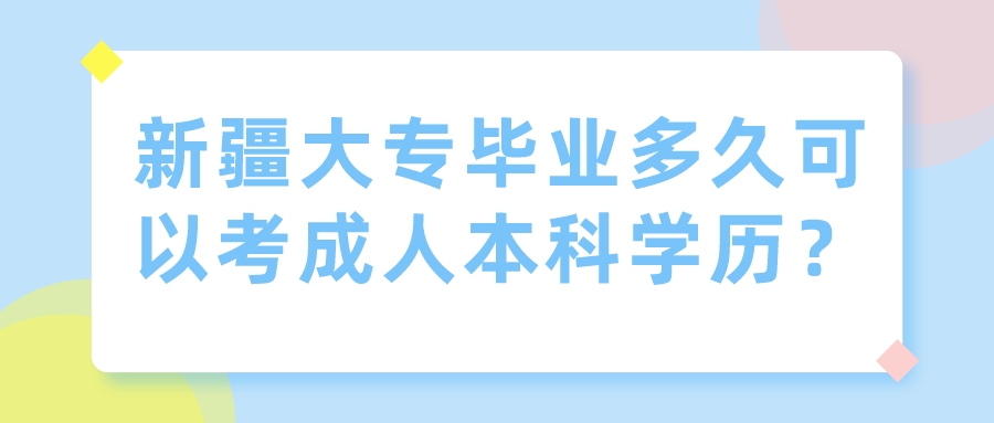 新疆大专毕业多久可以考成人本科学历？