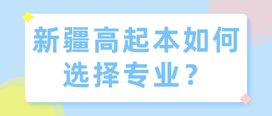 新疆高起本如何选择专业？