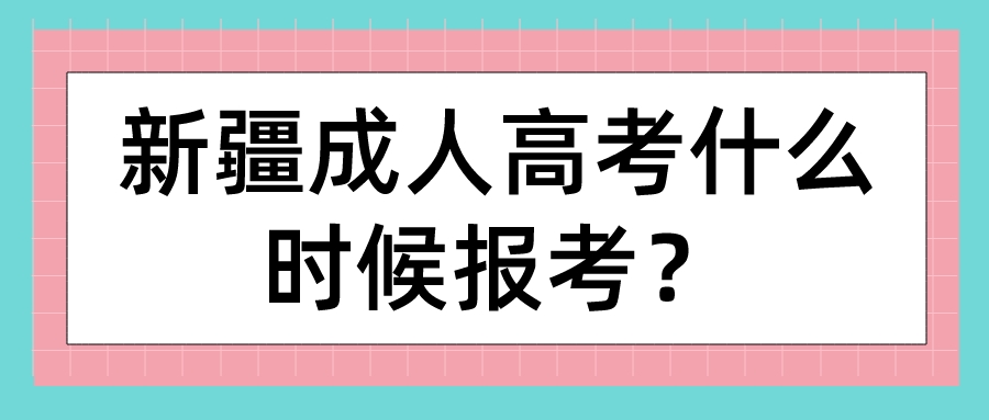 新疆成人高考什么时候报考？