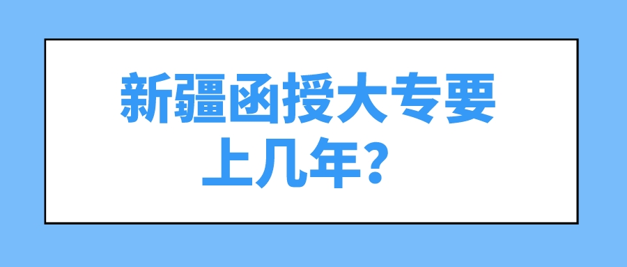 新疆函授大专要上几年？