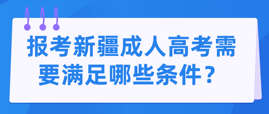 报考新疆成人高考需要满足哪些条件？