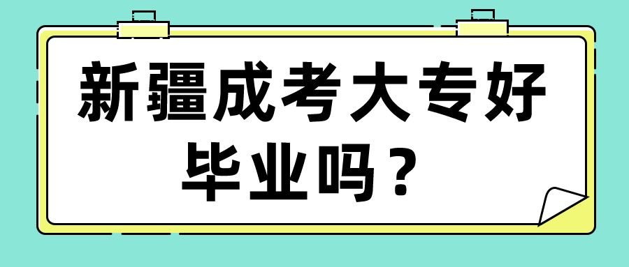 新疆成考大专好毕业吗？