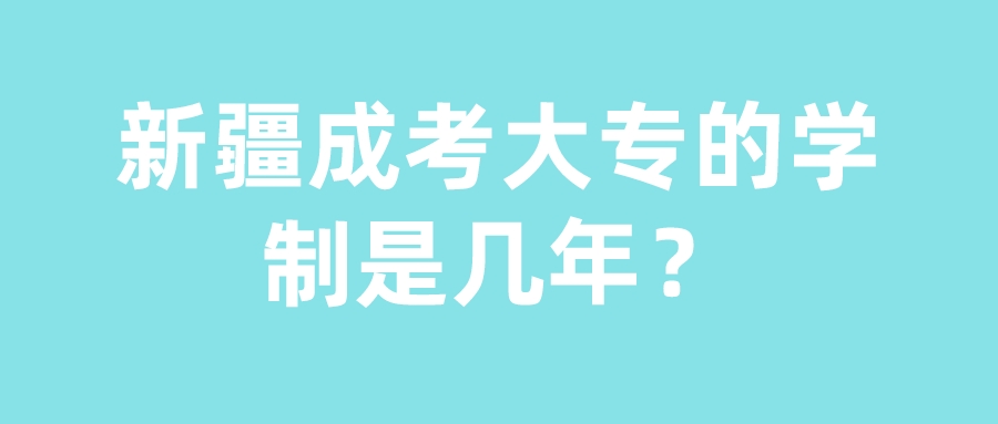 新疆成考大专的学制是几年？